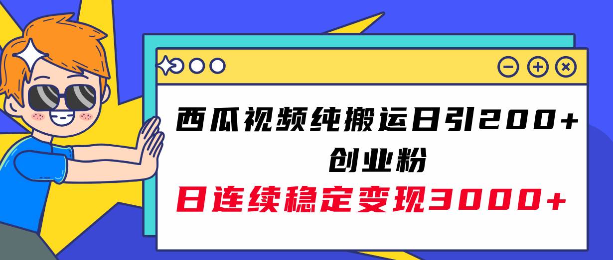 西瓜视频纯搬运日引200+创业粉，日连续变现3000+实操教程！-源创智汇网