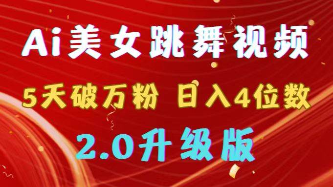 靠Ai美女跳舞视频，5天破万粉，日入4位数，多种变现方式，升级版2.0-源创智汇网
