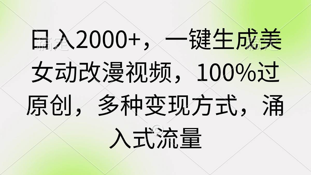日入2000+，一键生成美女动改漫视频，100%过原创，多种变现方式 涌入式流量-源创智汇网