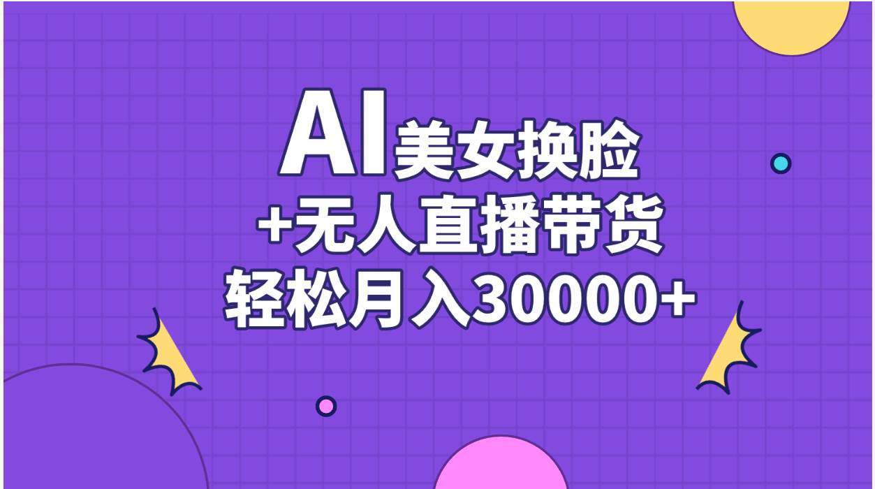 AI美女换脸视频结合无人直播带货，随便月入30000+-源创智汇网