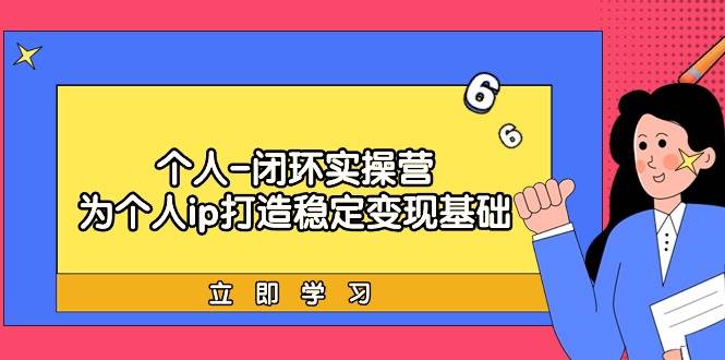 个人-闭环实操营：为个人ip打造稳定变现基础，从价值定位/爆款打造/产品…-源创智汇网