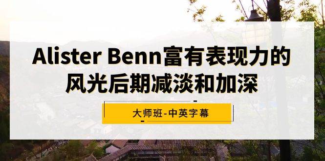 Alister Benn富有表现力的风光后期减淡和加深大师班-中英字幕-源创智汇网