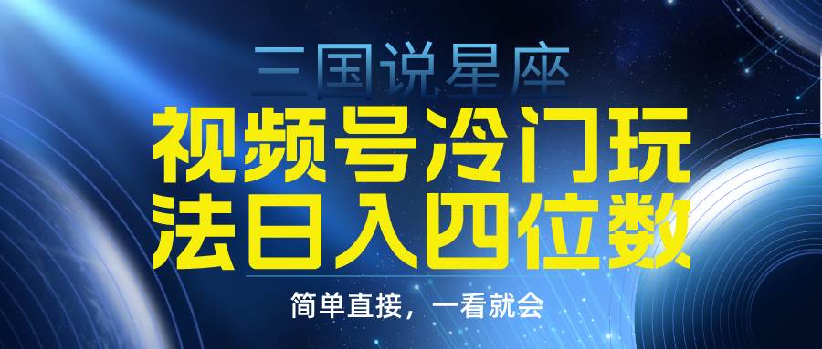 视频号掘金冷门玩法，三国星座赛道，日入四位数（教程+素材）-源创智汇网