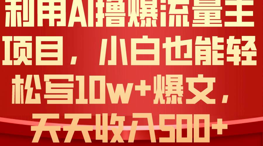 利用 AI撸爆流量主收益，小白也能轻松写10W+爆款文章，轻松日入500+-源创智汇网