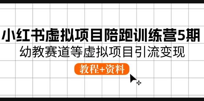 小红书虚拟项目陪跑训练营5期，幼教赛道等虚拟项目引流变现 (教程+资料)-源创智汇网