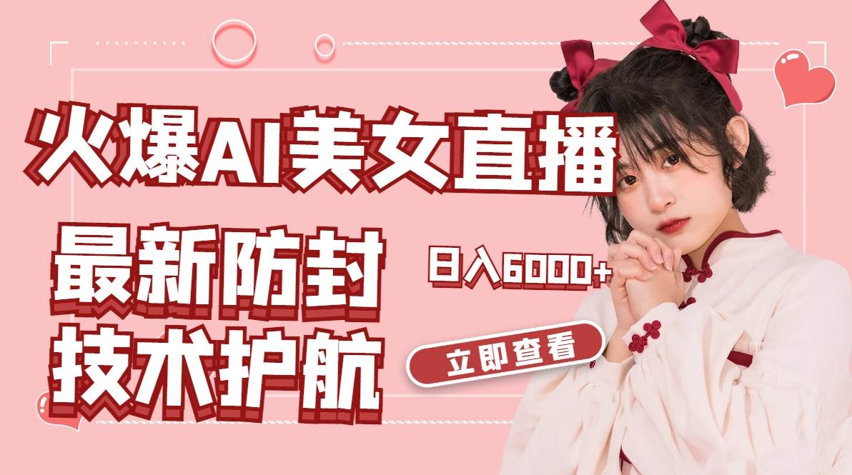 火爆AI美女舞蹈直播，最新防封技术保驾护航，礼物收到手软，日入6000+-源创智汇网