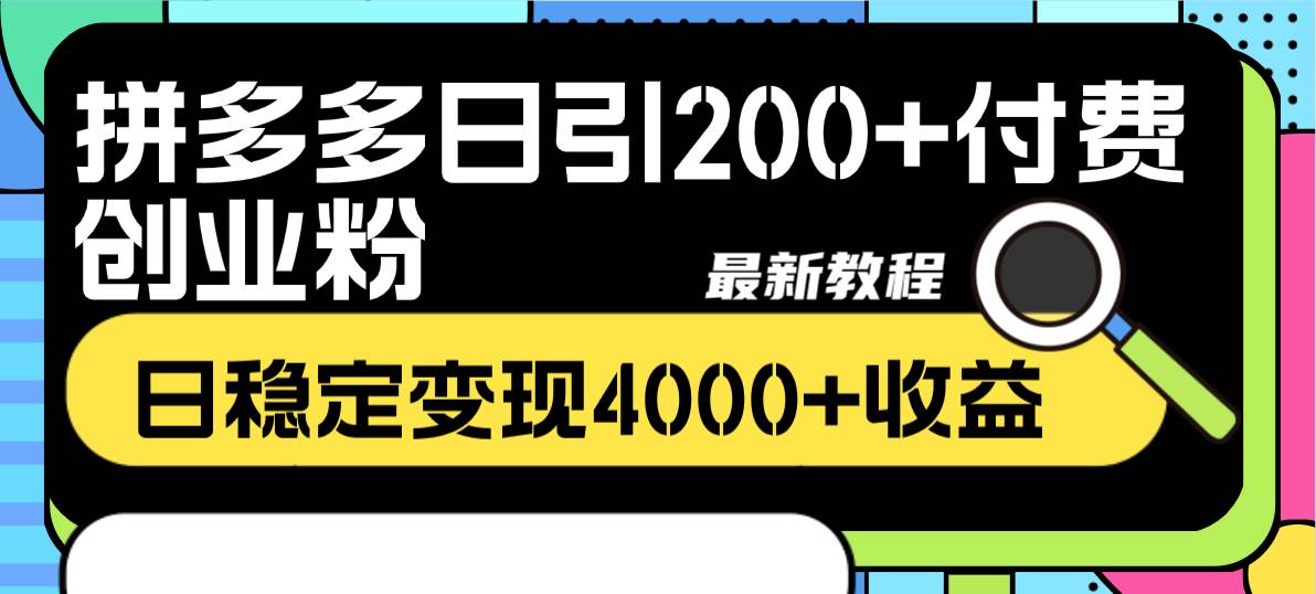 拼多多日引200+付费创业粉，日稳定变现4000+收益最新教程-源创智汇网