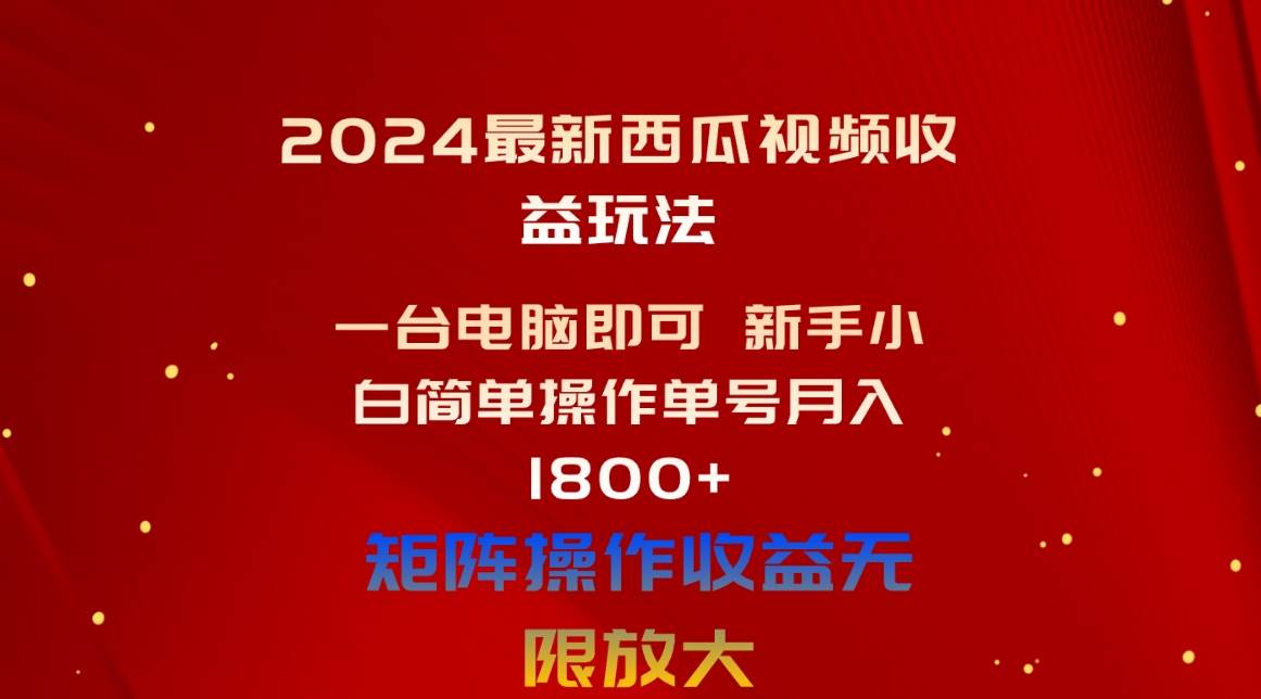 2024最新西瓜视频收益玩法，一台电脑即可 新手小白简单操作单号月入1800+-源创智汇网