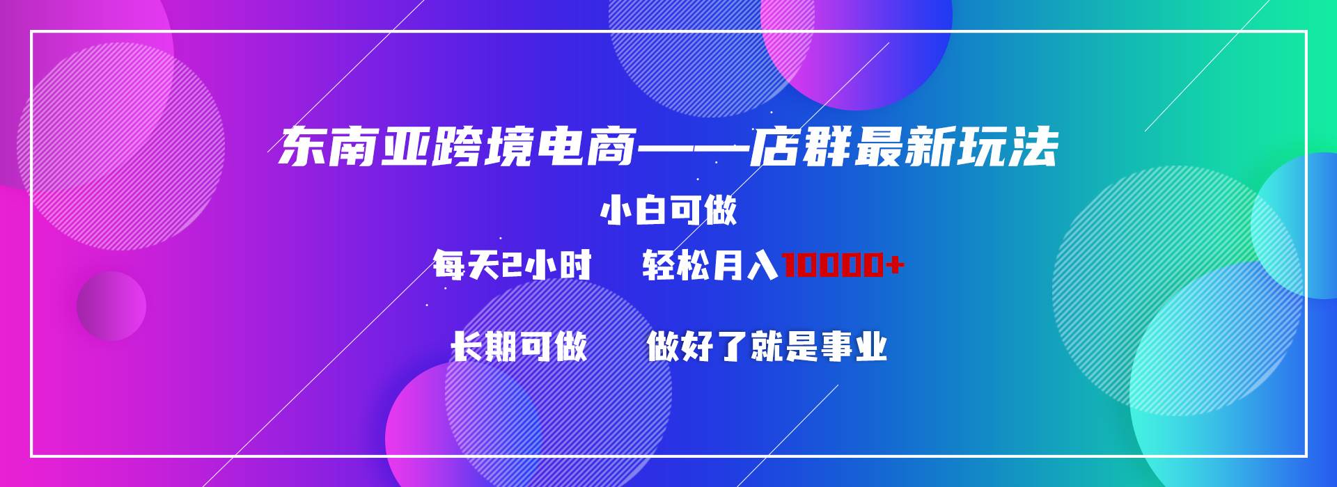 东南亚跨境电商店群新玩法2—小白每天两小时 轻松10000+-源创智汇网