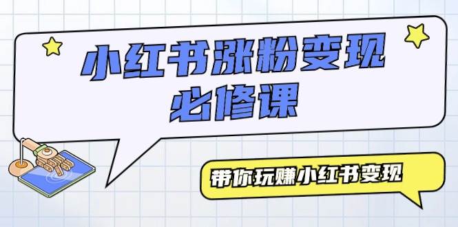 小红书涨粉变现必修课，带你玩赚小红书变现（9节课）-源创智汇网