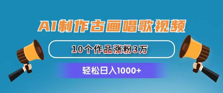 AI制作古画唱歌视频，10个作品涨粉3万，日入1000+-源创智汇网