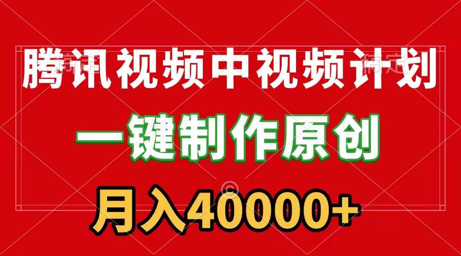 腾讯视频APP中视频计划，一键制作，刷爆流量分成收益，月入40000+附软件-源创智汇网