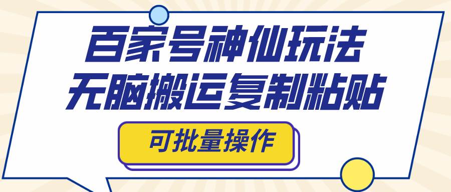 百家号神仙玩法，无脑搬运复制粘贴，可批量操作-源创智汇网