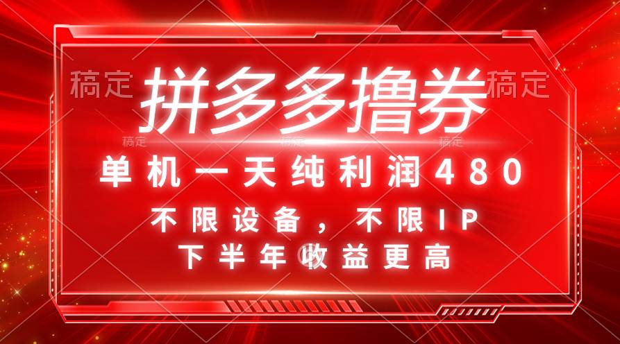 拼多多撸券，单机一天纯利润480，下半年收益更高，不限设备，不限IP。-源创智汇网