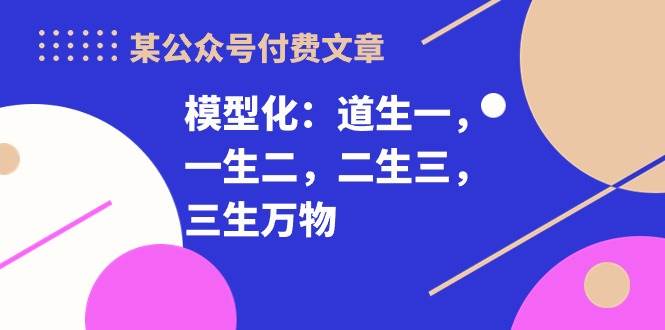 某付费文章《模型化：道生一，一生二，二生三，三生万物！》-源创智汇网