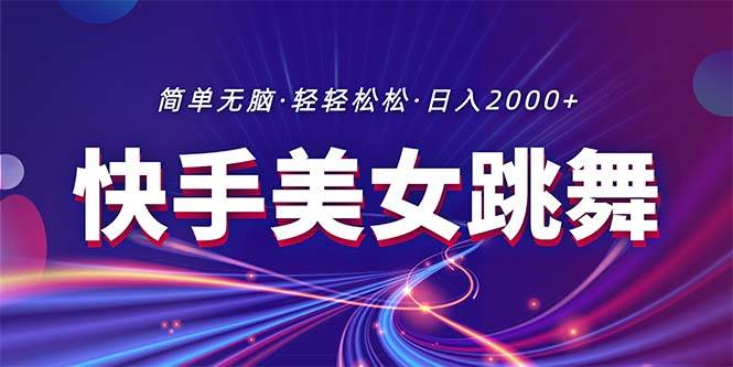 最新快手美女跳舞直播，拉爆流量不违规，轻轻松松日入2000+-源创智汇网