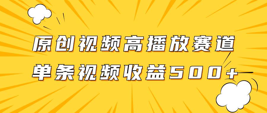 原创视频高播放赛道掘金项目玩法，播放量越高收益越高，单条视频收益500+-源创智汇网