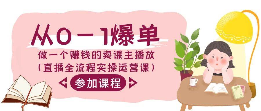从0-1爆单-做一个赚钱的卖课主播放（直播全流程实操运营课）-源创智汇网