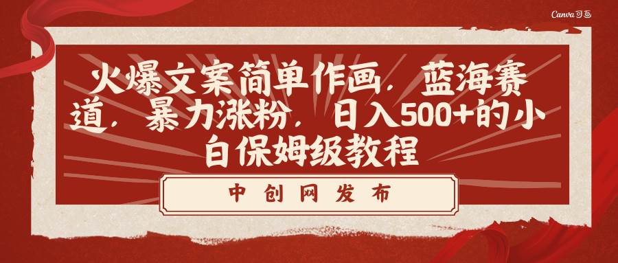 火爆文案简单作画，蓝海赛道，暴力涨粉，日入500+的小白保姆级教程-源创智汇网