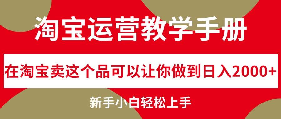 淘宝运营教学手册，在淘宝卖这个品可以让你做到日入2000+，新手小白轻…-源创智汇网