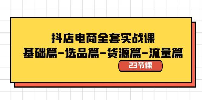 抖店电商全套实战课：基础篇-选品篇-货源篇-流量篇（23节课）-源创智汇网