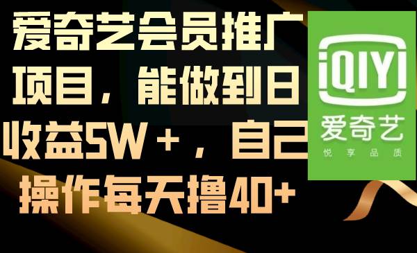 爱奇艺会员推广项目，能做到日收益5W＋，自己操作每天撸40+-源创智汇网