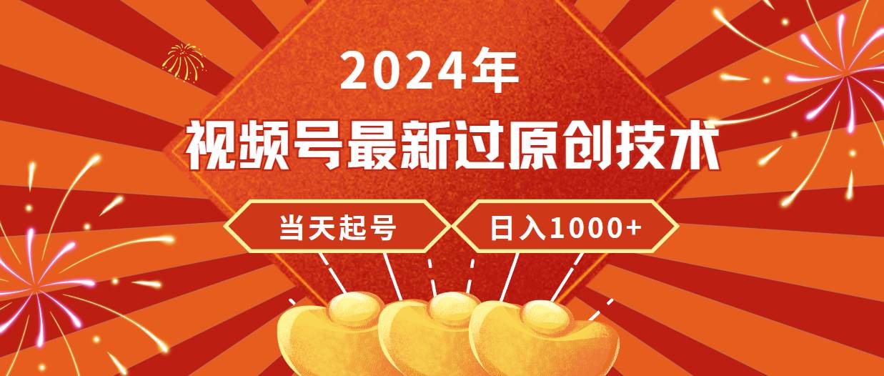 2024年视频号最新过原创技术，当天起号，收入稳定，日入1000+-源创智汇网