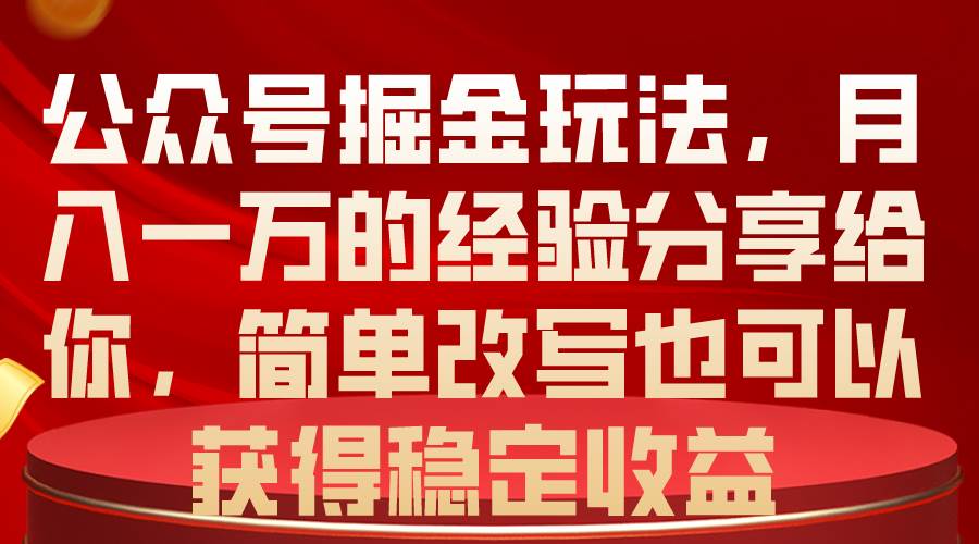公众号掘金玩法，月入一万的经验分享给你，简单改写也可以获得稳定收益-源创智汇网