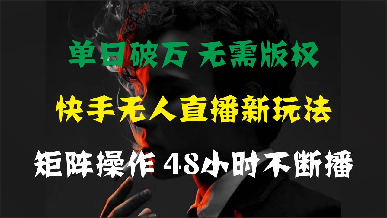 单日破万，快手无人直播新玩法，无需版权，支持矩阵操作，48小时不断播-源创智汇网