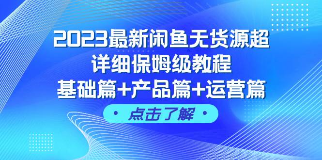 2023最新闲鱼无货源超详细保姆级教程，基础篇+产品篇+运营篇（43节课）-源创智汇网