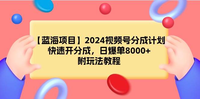 【蓝海项目】2024视频号分成计划，快速开分成，日爆单8000+，附玩法教程-源创智汇网