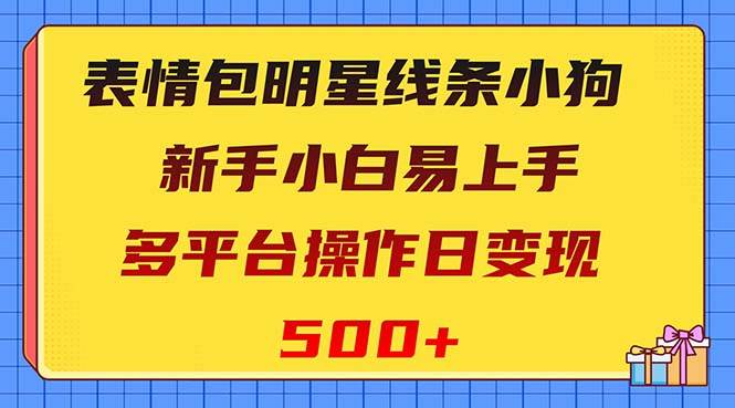 表情包明星线条小狗变现项目，小白易上手多平台操作日变现500+-源创智汇网