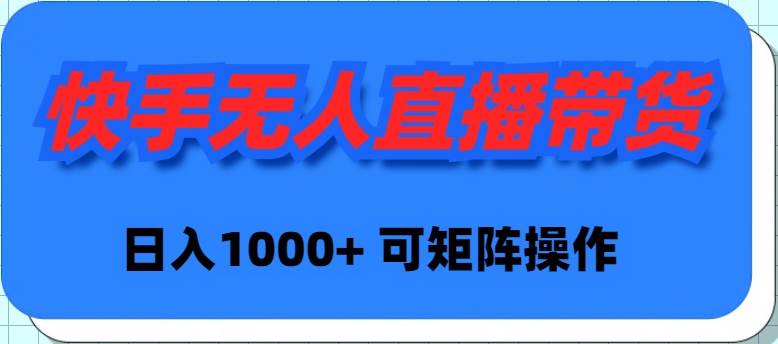 快手无人直播带货，新手日入1000+ 可矩阵操作-源创智汇网