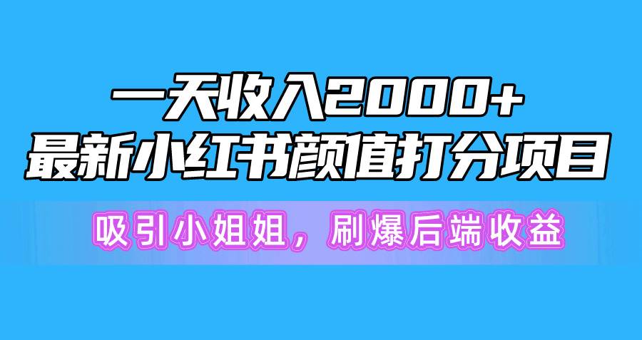 一天收入2000+，最新小红书颜值打分项目，吸引小姐姐，刷爆后端收益-源创智汇网