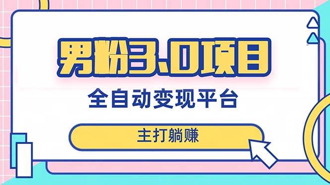 男粉3.0项目，日入1000+！全自动获客渠道，当天见效，新手小白也能简单操作-源创智汇网
