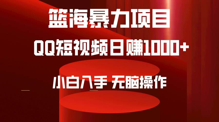 2024年篮海项目，QQ短视频暴力赛道，小白日入1000+，无脑操作，简单上手。-源创智汇网