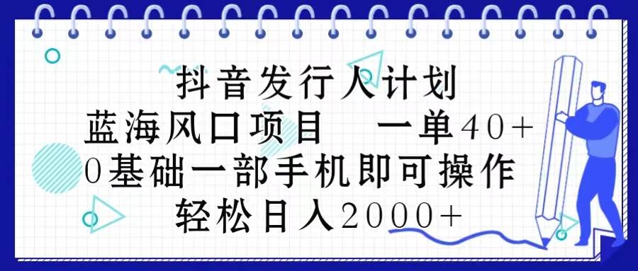 抖音发行人计划，蓝海风口项目 一单40，0基础一部手机即可操作 日入2000＋-源创智汇网
