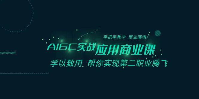 AIGC-实战应用商业课：手把手教学 商业落地 学以致用 帮你实现第二职业腾飞-源创智汇网