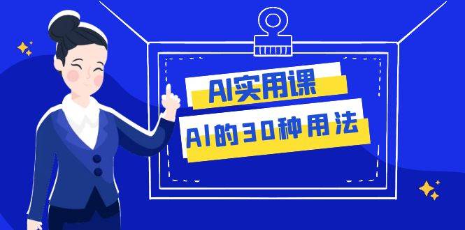 AI·实用课：Al的·30种用法，工作效率提升数倍（31节课）-源创智汇网