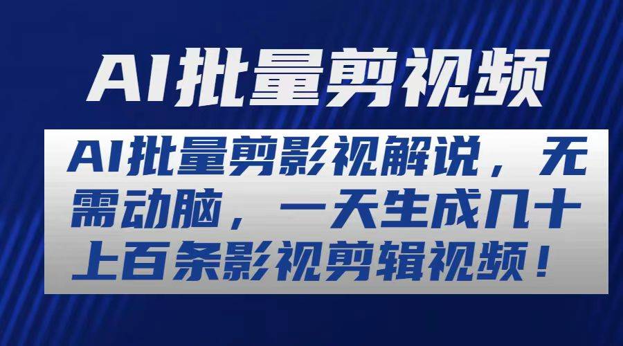 AI批量剪影视解说，无需动脑，一天生成几十上百条影视剪辑视频-源创智汇网