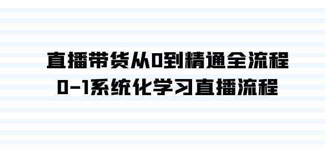 直播带货从0到精通全流程，0-1系统化学习直播流程（35节课）-源创智汇网