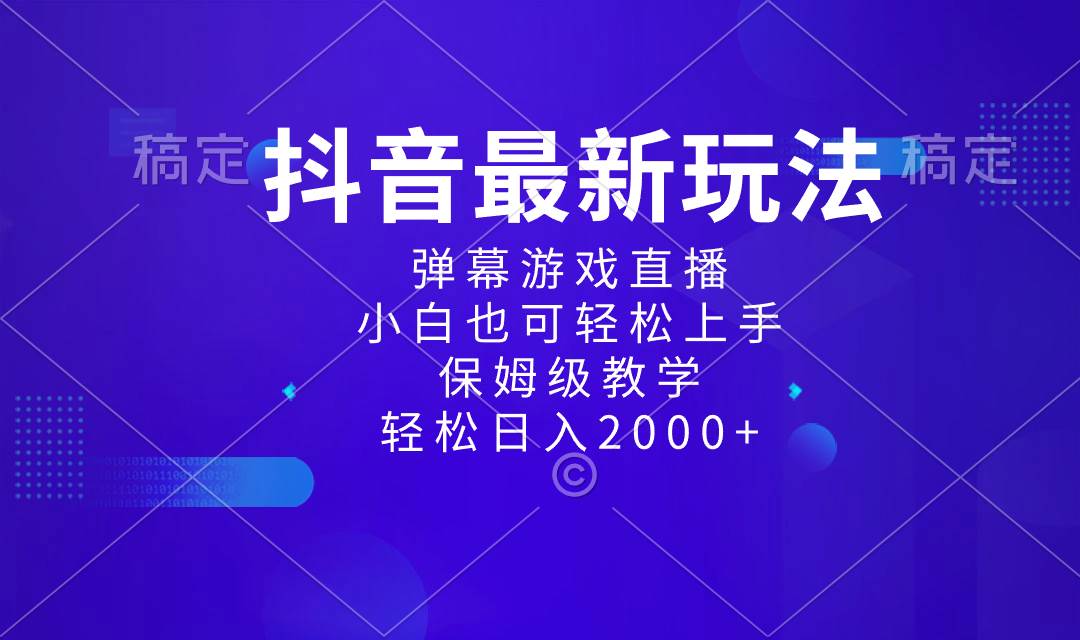 抖音最新项目，弹幕游戏直播玩法，小白也可轻松上手，保姆级教学 日入2000+-源创智汇网