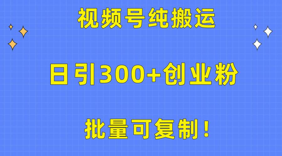批量可复制！视频号纯搬运日引300+创业粉教程！-源创智汇网