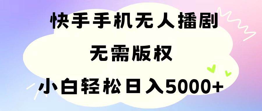 手机快手无人播剧，无需硬改，轻松解决版权问题，小白轻松日入5000+-源创智汇网