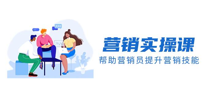 营销实操课，帮助营销员提升营销技能【完结】【音频+文档】-源创智汇网