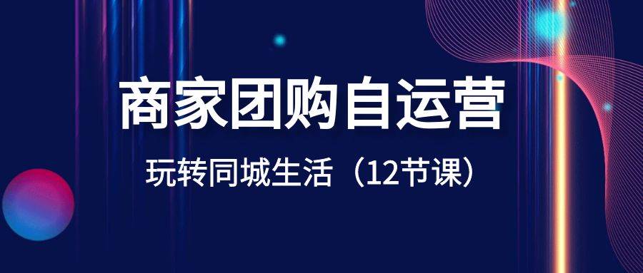 商家团购自运营-玩转同城生活（12节课）-源创智汇网