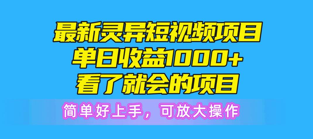 最新灵异短视频项目，单日收益1000+看了就会的项目，简单好上手可放大操作-源创智汇网