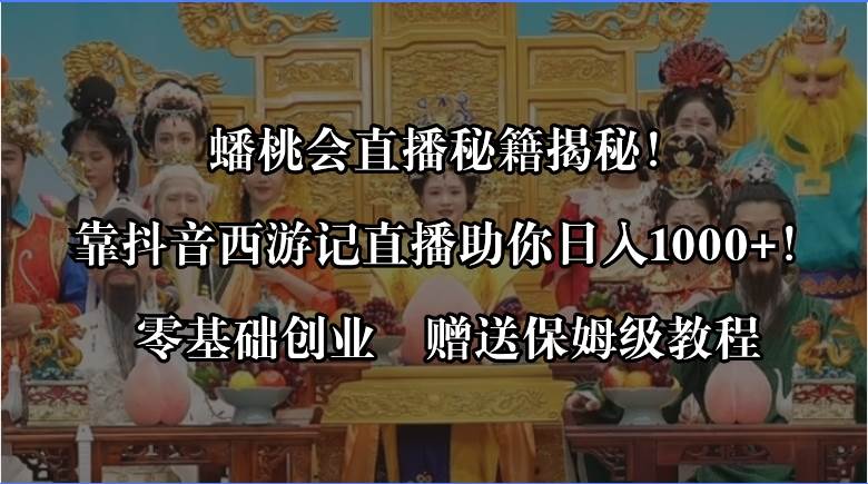 蟠桃会直播秘籍揭秘！靠抖音西游记直播日入1000+零基础创业，赠保姆级教程-源创智汇网