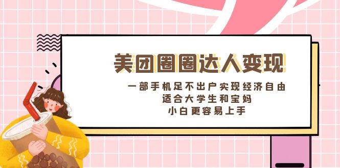 《美团圈圈达人变现，一部手机足不出户实现经济自由。适合大学生和宝妈，小白更容易上手》-源创智汇网
