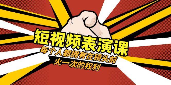 短视频-表演课：每个人都拥有在镜头前火一次的权利（49节视频课）-源创智汇网
